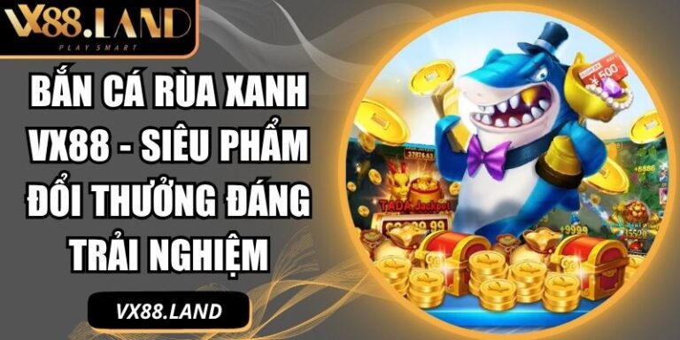 Bắn Cá Rùa Xanh VX88 - Siêu Phẩm Đổi Thưởng Đáng Trải Nghiệm 7 Bắn Cá Rùa Xanh VX88