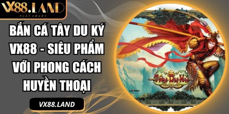 Bắn Cá Tây Du Ký VX88 - Siêu Phẩm Với Phong Cách Huyền Thoại 5 Bắn Cá Tây Du Ký VX88