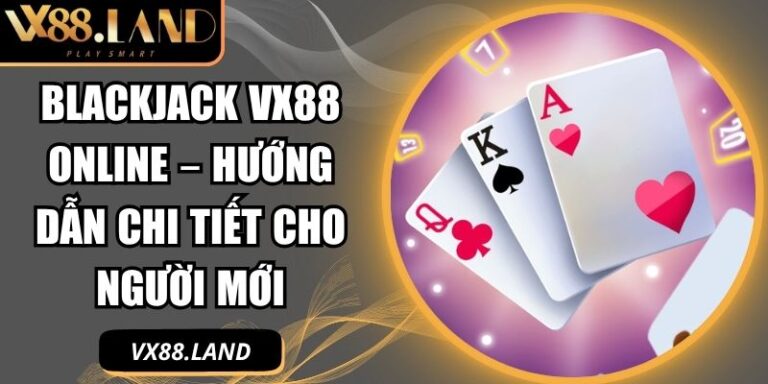 Blackjack VX88 Online – Hướng Dẫn Chi Tiết Cho Người Mới 3 Blackjack VX88 online