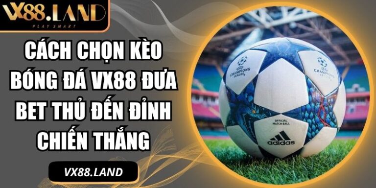 Cách Chọn Kèo Bóng Đá VX88 Đưa Bet Thủ Đến Đỉnh Chiến Thắng 1 cách chọn kèo bóng đá VX88