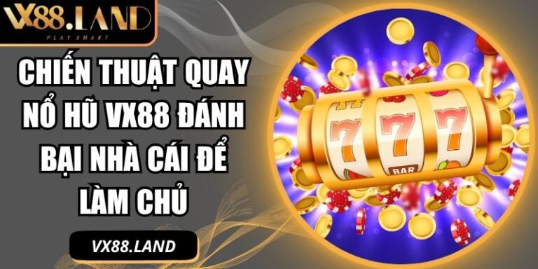 Chiến Thuật Quay Nổ Hũ VX88 Đánh Bại Nhà Cái Để Làm Chủ 5 chiến thuật quay nổ hũ VX88