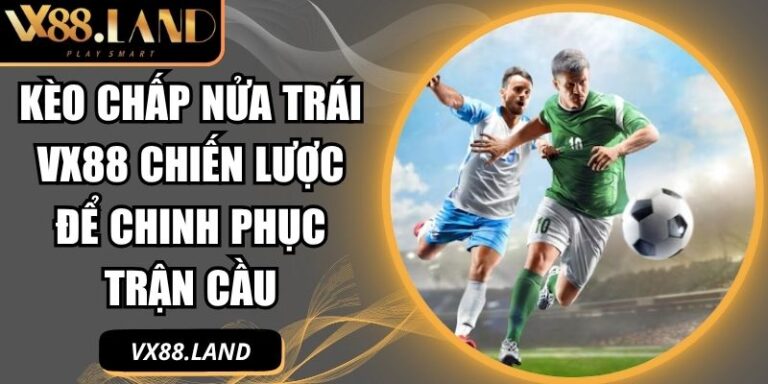 Kèo Chấp Nửa Trái Vx88 Chiến Lược Để Chinh Phục Trận Cầu 3 Kèo chấp nửa trái VX88
