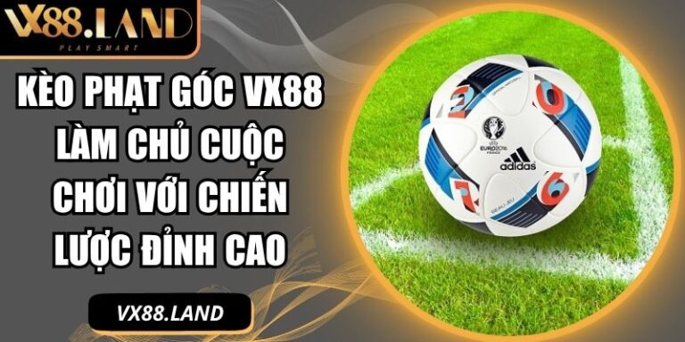 Kèo Phạt Góc VX88 Làm Chủ Cuộc Chơi Với Chiến Lược Đỉnh Cao 7 Kèo phạt góc VX88