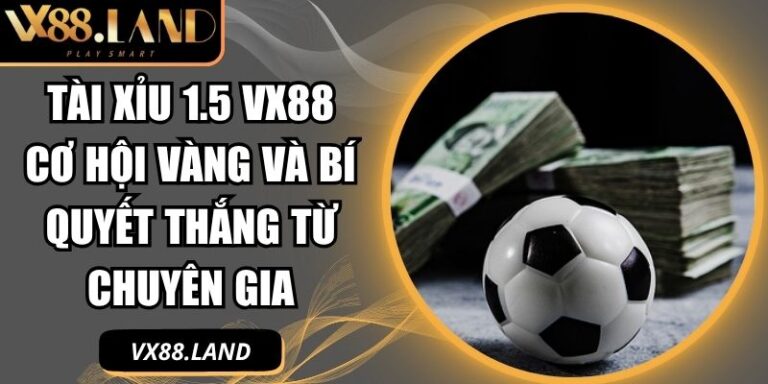 Tài Xỉu 1.5 VX88 Cơ Hội Vàng Và Bí Quyết Thắng Từ Chuyên Gia 4 Tài xỉu 1.5 VX88